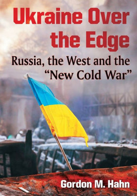 Ukraine Over The Edge: Russia, The West And The "New Cold War"