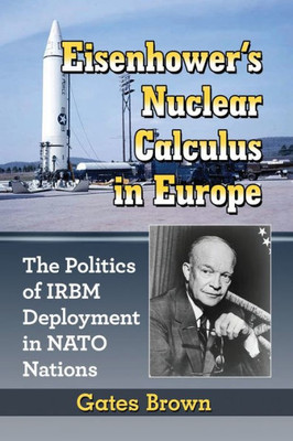 Eisenhower's Nuclear Calculus In Europe: The Politics Of Irbm Deployment In Nato Nations