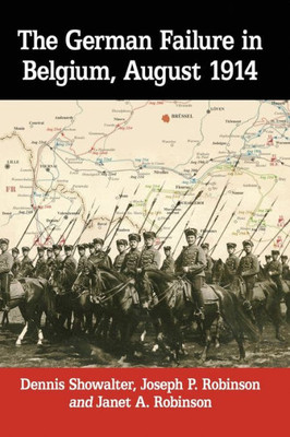 The German Failure In Belgium, August 1914: How Faulty Reconnaissance Exposed The Weakness Of The Schlieffen Plan