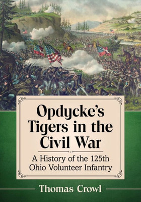 Opdycke's Tigers In The Civil War: A History Of The 125Th Ohio Volunteer Infantry