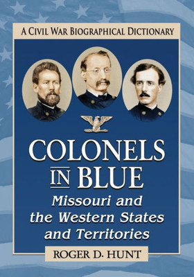 Colonels In Blue--Missouri And The Western States And Territories: A Civil War Biographical Dictionary