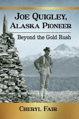 Joe Quigley, Alaska Pioneer: Beyond The Gold Rush