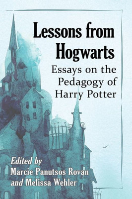 Lessons From Hogwarts: Essays On The Pedagogy Of Harry Potter