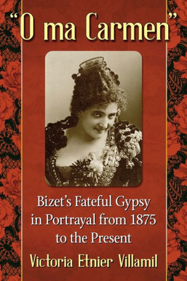O Ma Carmen: Bizet's Fateful Gypsy In Portrayals From 1875 To The Present