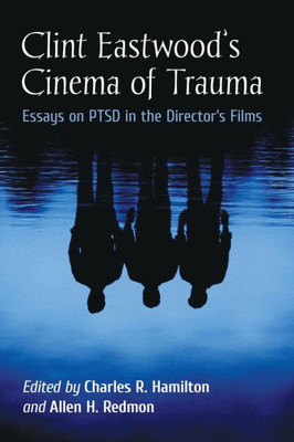 Clint Eastwood's Cinema Of Trauma: Essays On Ptsd In The Director's Films