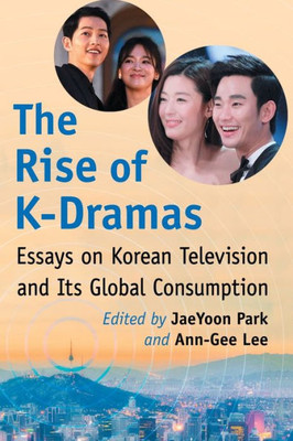 The Rise Of K-Dramas: Essays On Korean Television And Its Global Consumption