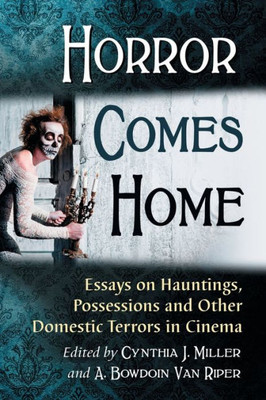 Horror Comes Home: Essays On Hauntings, Possessions And Other Domestic Terrors In Cinema