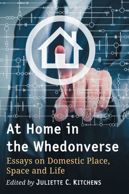 At Home In The Whedonverse: Essays On Domestic Place, Space And Life