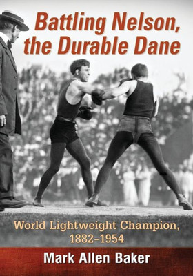 Battling Nelson, The Durable Dane: World Lightweight Champion, 1882-1954