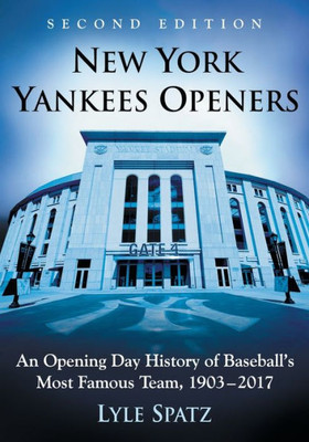 New York Yankees Openers: An Opening Day History Of Baseball's Most Famous Team, 1903-2017, 2D Ed.