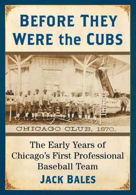 Before They Were The Cubs: The Early Years Of Chicago's First Professional Baseball Team