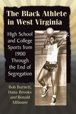 The Black Athlete In West Virginia: High School And College Sports From 1900 Through The End Of Segregation