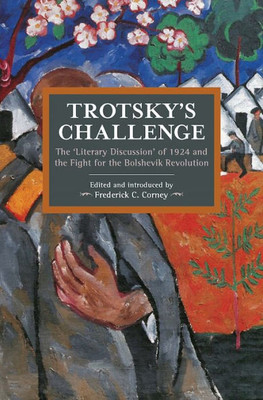 Trotsky's Challenge: The ?Literary Discussion? Of 1924 And The Fight For The Bolshevik Revolution (Historical Materialism)
