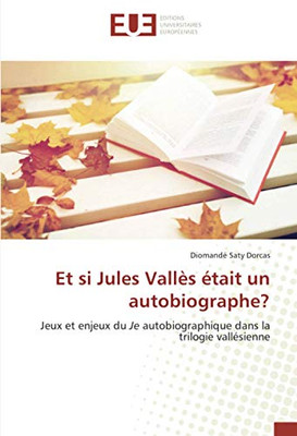 Et si Jules Vallès était un autobiographe?: Jeux et enjeux du Je autobiographique dans la trilogie vallésienne (French Edition)