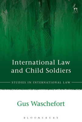 International Law And Child Soldiers (Studies In International Law)