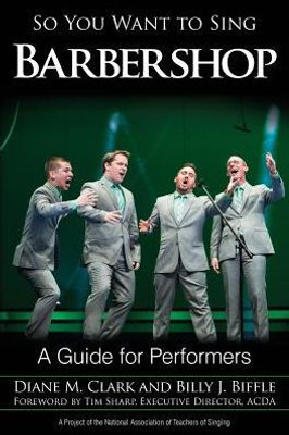 So You Want To Sing Barbershop: A Guide For Performers (So You Want To Sing, 8) (Volume 8)