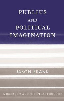 Publius And Political Imagination (Modernity And Political Thought)