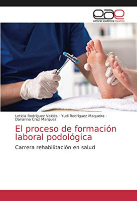 El proceso de formación laboral podológica: Carrera rehabilitación en salud (Spanish Edition)