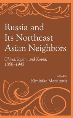 Russia And Its Northeast Asian Neighbors: China, Japan, And Korea, 18581945