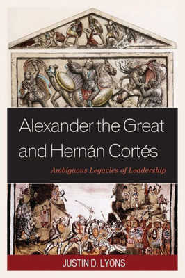 Alexander The Great And Hernan Cortes: Ambiguous Legacies Of Leadership