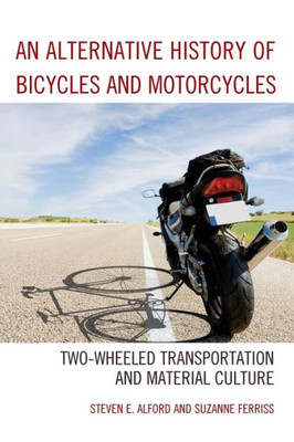 An Alternative History Of Bicycles And Motorcycles: Two-Wheeled Transportation And Material Culture