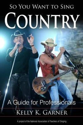 So You Want To Sing Country: A Guide For Performers (So You Want To Sing, 4) (Volume 4)