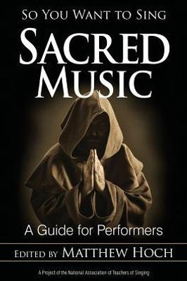 So You Want To Sing Sacred Music: A Guide For Performers (Volume 6) (So You Want To Sing, 6)