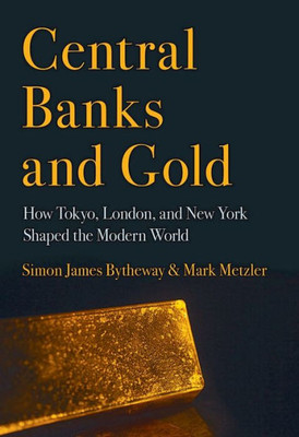 Central Banks And Gold: How Tokyo, London, And New York Shaped The Modern World (Cornell Studies In Money)