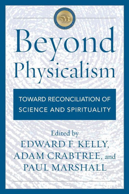 Beyond Physicalism: Toward Reconciliation Of Science And Spirituality