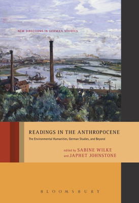 Readings In The Anthropocene: The Environmental Humanities, German Studies, And Beyond (New Directions In German Studies)