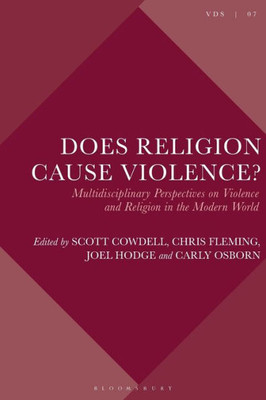Does Religion Cause Violence?: Multidisciplinary Perspectives On Violence And Religion In The Modern World (Violence, Desire, And The Sacred)