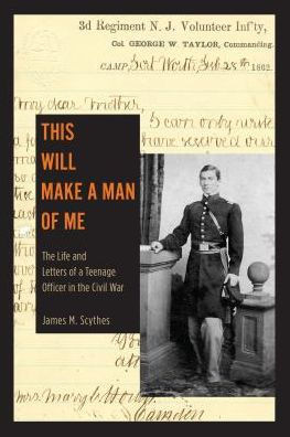 This Will Make A Man Of Me: The Life And Letters Of A Teenage Officer In The Civil War