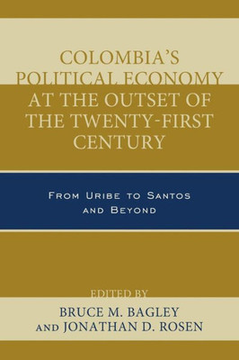 Colombia's Political Economy At The Outset Of The Twenty-First Century: From Uribe To Santos And Beyond (Security In The Americas In The Twenty-First Century)