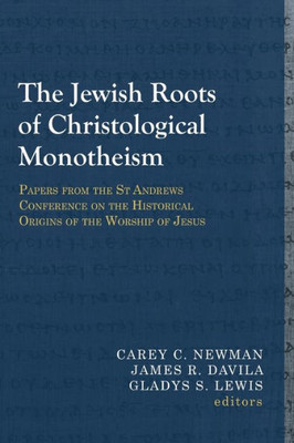 The Jewish Roots Of Christological Monotheism: Papers From The St Andrews Conference On The Historical Origins Of The Worship Of Jesus (Library Of Early Christology)