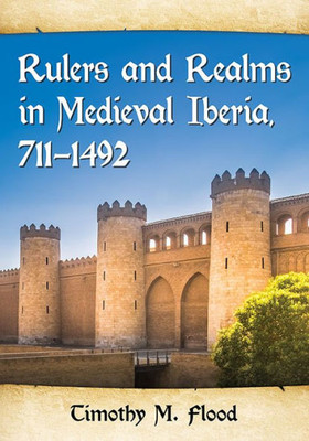 Rulers And Realms In Medieval Iberia, 711-1492