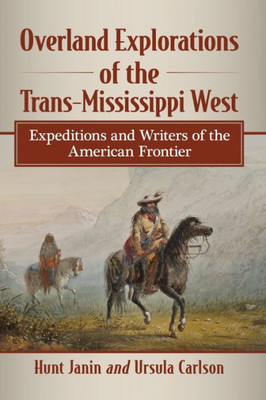 Overland Explorations Of The Trans-Mississippi West: Expeditions And Writers Of The American Frontier