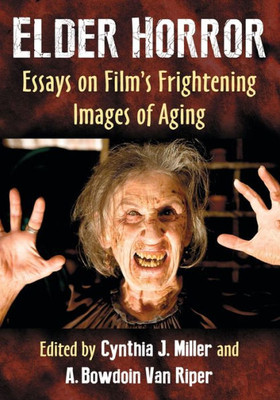 Elder Horror: Essays On Film's Frightening Images Of Aging