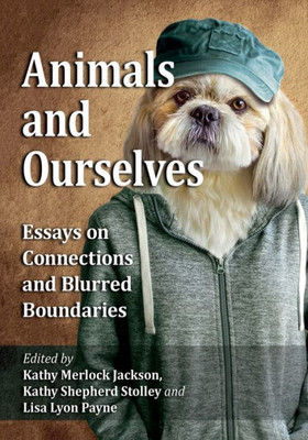 Animals And Ourselves: Essays On Connections And Blurred Boundaries