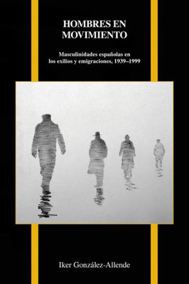 Hombres En Movimiento: Masculinidades Espanolas En Los Exilios Y Emigraciones, 1939-1999 (Purdue Studies In Romance Literatures, 74) (Spanish Edition)