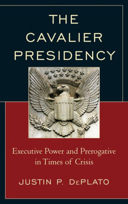 The Cavalier Presidency: Executive Power And Prerogative In Times Of Crisis
