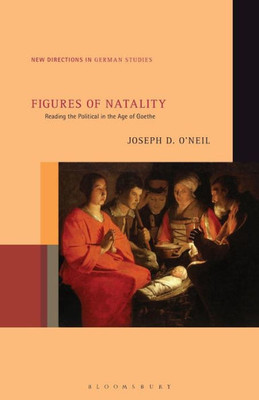 Figures Of Natality: Reading The Political In The Age Of Goethe (New Directions In German Studies)