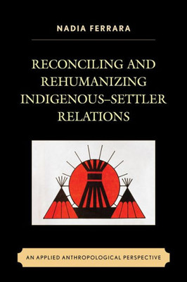 Reconciling And Rehumanizing IndigenousSettler Relations: An Applied Anthropological Perspective