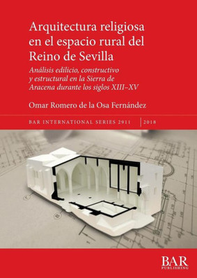 Arquitectura Religiosa En El Espacio Rural Del Reino De Sevilla: Analisis Edilicio, Constructivo Y Estructural En La Sierra De Aracena Durante Los ... (2911) (Bar International) (Spanish Edition)