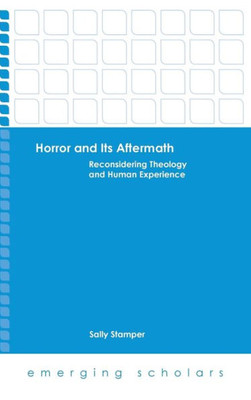 Horror And Its Aftermath: Reconsidering Theology And Human Experience (Emerging Scholars)