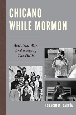 Chicano While Mormon: Activism, War, And Keeping The Faith (Fairleigh Dickinson University Press Mormon Studies Series)