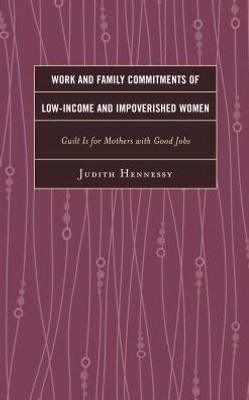 Work And Family Commitments Of Low-Income And Impoverished Women: Guilt Is For Mothers With Good Jobs