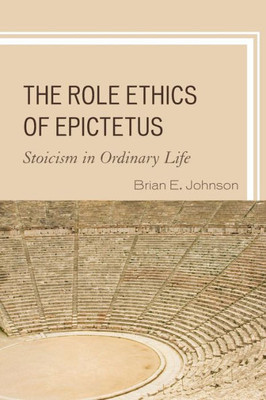 The Role Ethics Of Epictetus: Stoicism In Ordinary Life