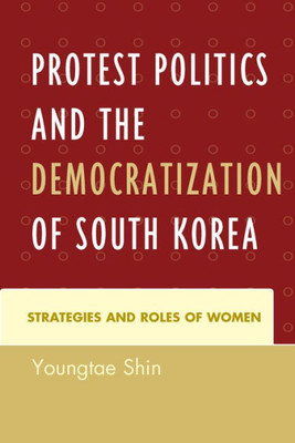 Protest Politics And The Democratization Of South Korea: Strategies And Roles Of Women Protest Politics And The Democratization Of South Korea: Strategies And Roles Of Women