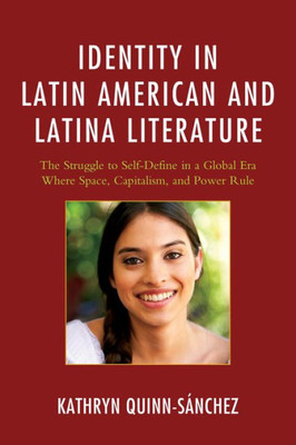 Identity In Latin American And Latina Literature: The Struggle To Self-Define In A Global Era Where Space, Capitalism, And Power Rule