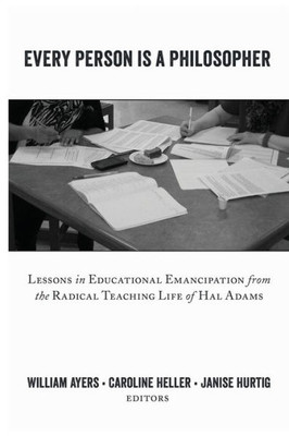 Every Person Is A Philosopher: Lessons In Educational Emancipation From The Radical Teaching Life Of Hal Adams (Teaching Contemporary Scholars)
